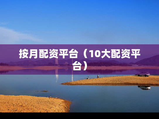 按月配资平台（10大配资平台）