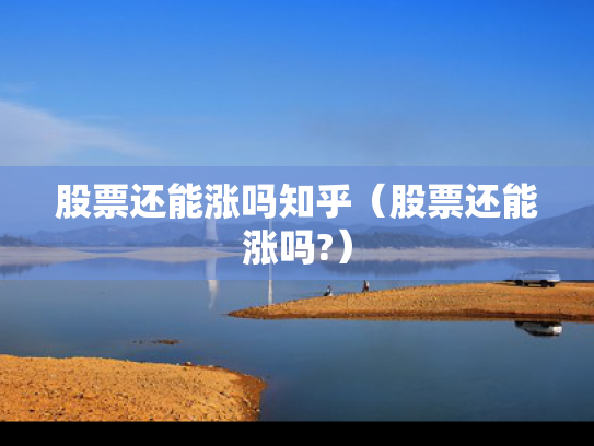 股票还能涨吗知乎（股票还能涨吗?）