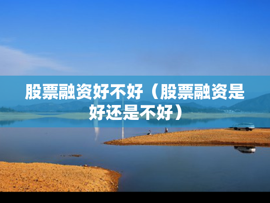 股票融资好不好（股票融资是好还是不好）