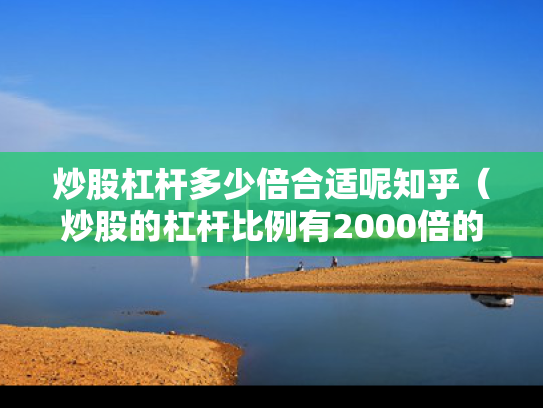 炒股杠杆多少倍合适呢知乎（炒股的杠杆比例有2000倍的吗?）