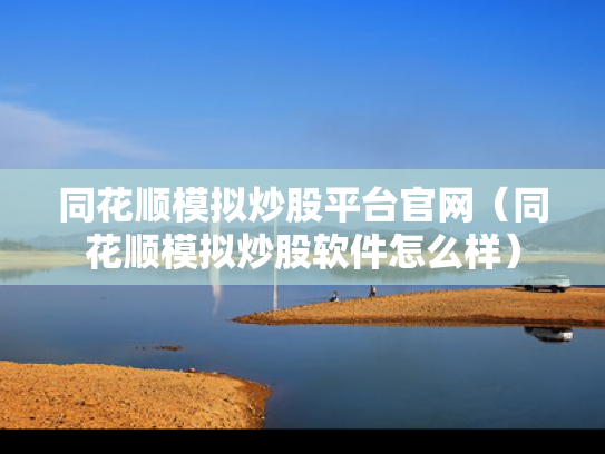 同花顺模拟炒股平台官网（同花顺模拟炒股软件怎么样）