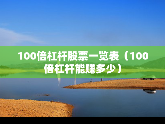100倍杠杆股票一览表（100倍杠杆能赚多少）
