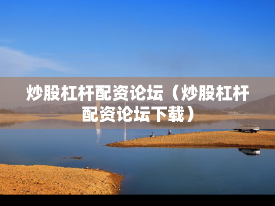 炒股杠杆配资论坛（炒股杠杆配资论坛下载）