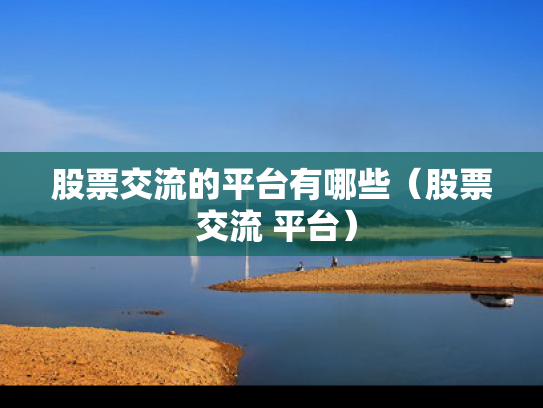 股票交流的平台有哪些（股票 交流 平台）