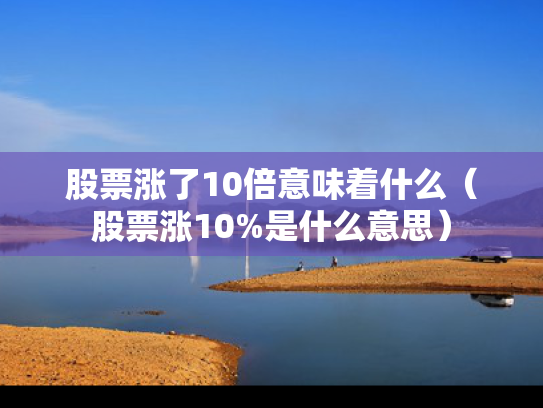 股票涨了10倍意味着什么（股票涨10%是什么意思）