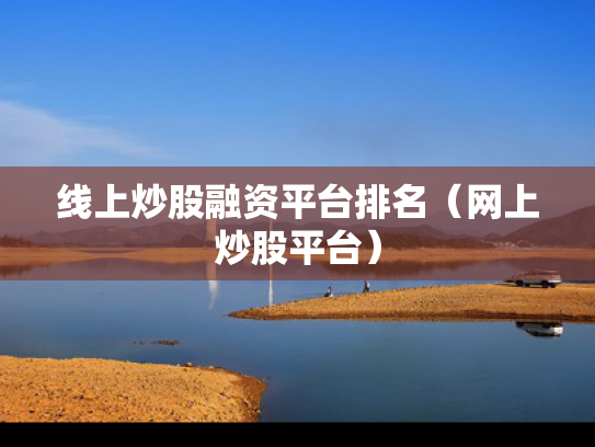 线上炒股融资平台排名（网上炒股平台）
