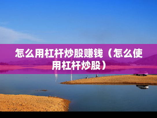 怎么用杠杆炒股赚钱（怎么使用杠杆炒股）