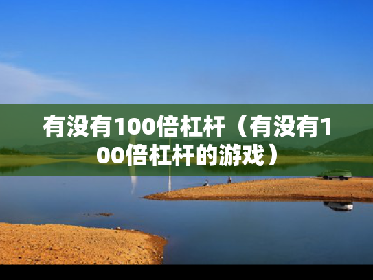 有没有100倍杠杆（有没有100倍杠杆的游戏）