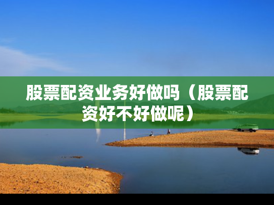 股票配资业务好做吗（股票配资好不好做呢）