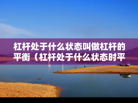 杠杆处于什么状态叫做杠杆的平衡（杠杆处于什么状态时平衡）