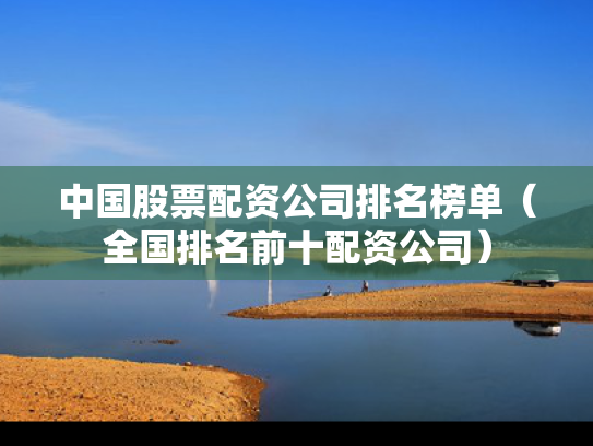 中国股票配资公司排名榜单（全国排名前十配资公司）