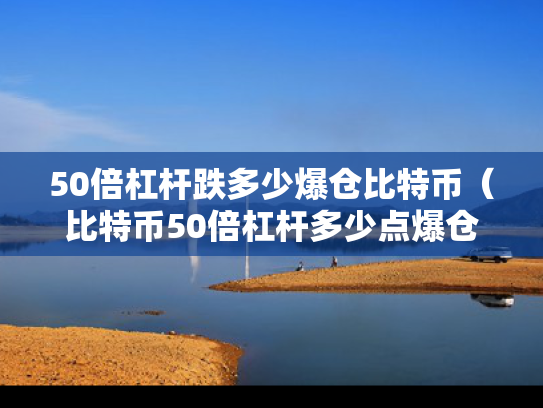 50倍杠杆跌多少爆仓比特币（比特币50倍杠杆多少点爆仓）