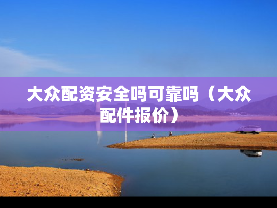大众配资安全吗可靠吗（大众配件报价）