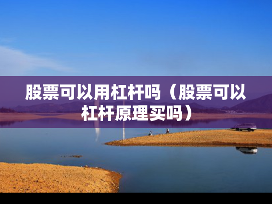 股票可以用杠杆吗（股票可以杠杆原理买吗）