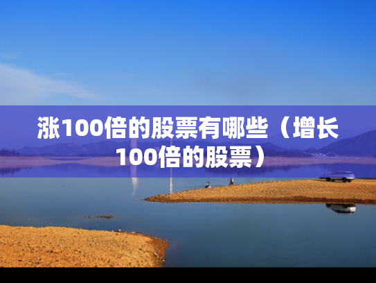 涨100倍的股票有哪些（增长100倍的股票）
