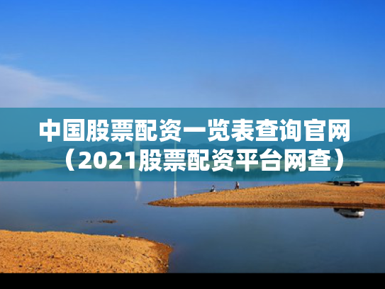 中国股票配资一览表查询官网（2021股票配资平台网查）