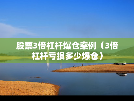 股票3倍杠杆爆仓案例（3倍杠杆亏损多少爆仓）