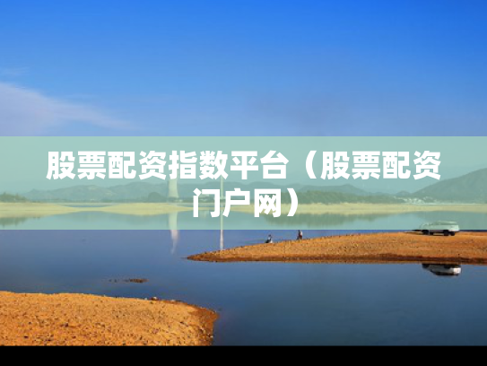 股票配资指数平台（股票配资门户网）