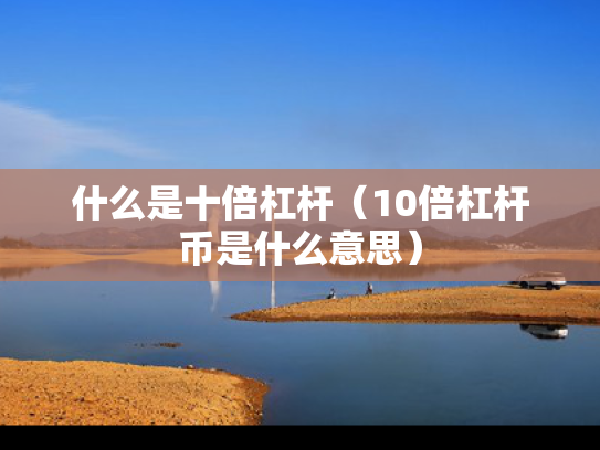 什么是十倍杠杆（10倍杠杆币是什么意思）