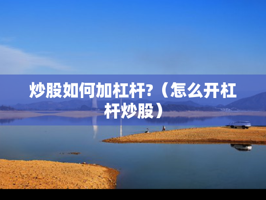 炒股如何加杠杆?（怎么开杠杆炒股）