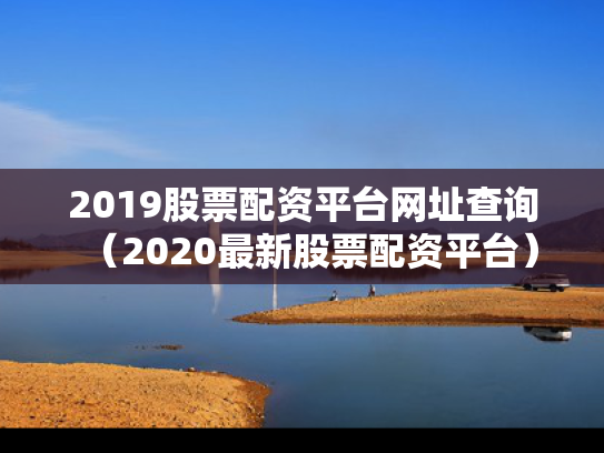 2019股票配资平台网址查询（2020最新股票配资平台）