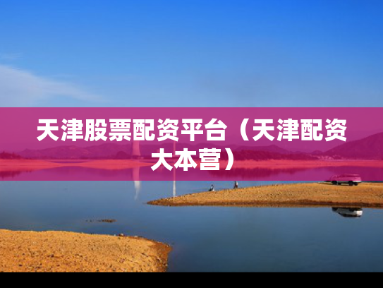 天津股票配资平台（天津配资大本营）