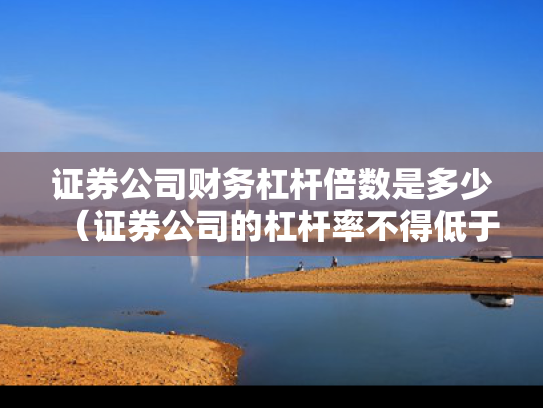 证券公司财务杠杆倍数是多少（证券公司的杠杆率不得低于）