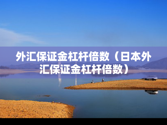 外汇保证金杠杆倍数（日本外汇保证金杠杆倍数）