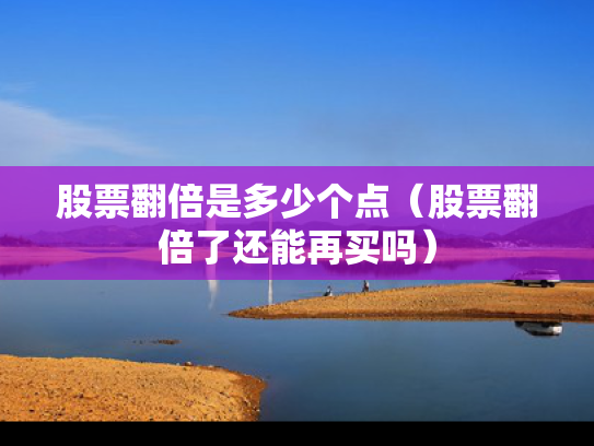 股票翻倍是多少个点（股票翻倍了还能再买吗）