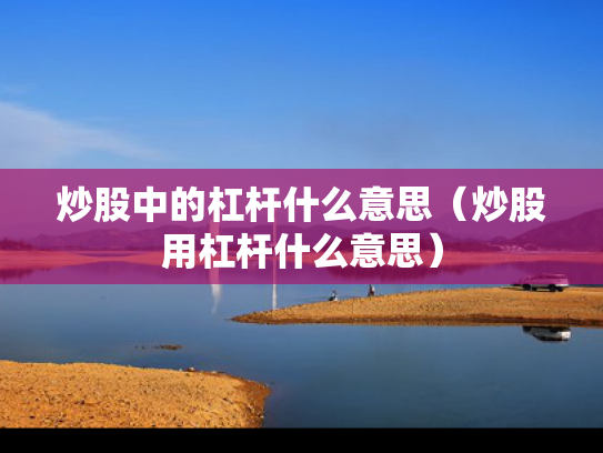 炒股中的杠杆什么意思（炒股用杠杆什么意思）