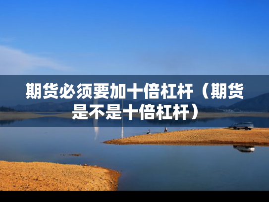 期货必须要加十倍杠杆（期货是不是十倍杠杆）