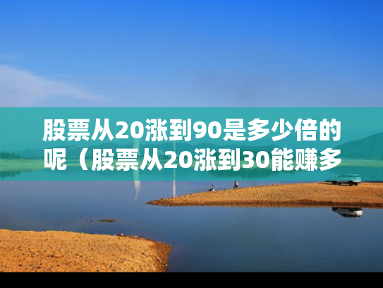 股票从20涨到90是多少倍的呢（股票从20涨到30能赚多少）