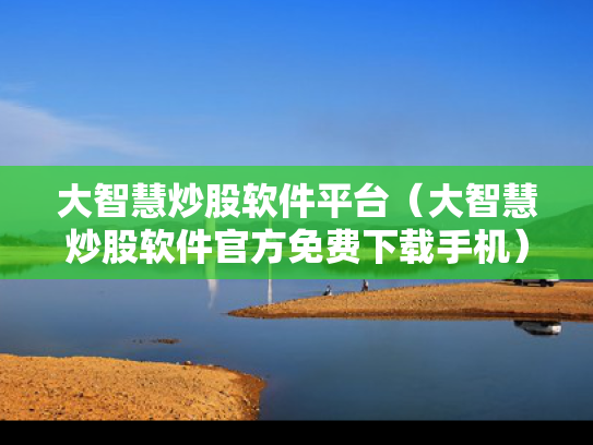 大智慧炒股软件平台（大智慧炒股软件官方免费下载手机）