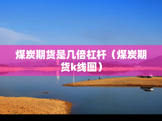 煤炭期货是几倍杠杆（煤炭期货k线图）