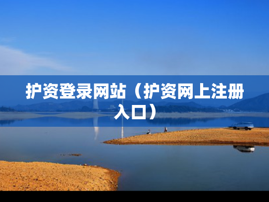 护资登录网站（护资网上注册入口）