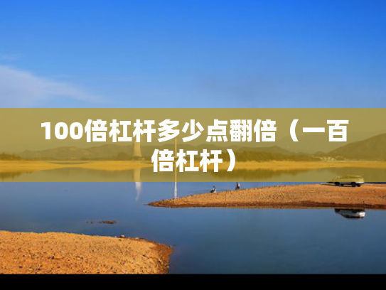100倍杠杆多少点翻倍（一百倍杠杆）