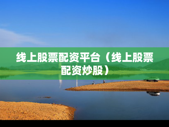 线上股票配资平台（线上股票配资炒股）