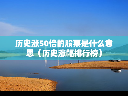 历史涨50倍的股票是什么意思（历史涨幅排行榜）