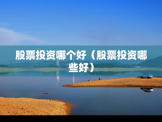 股票投资哪个好（股票投资哪些好）