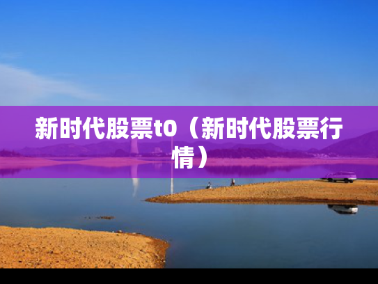 新时代股票t0（新时代股票行情）