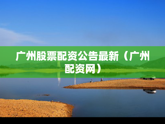 广州股票配资公告最新（广州配资网）