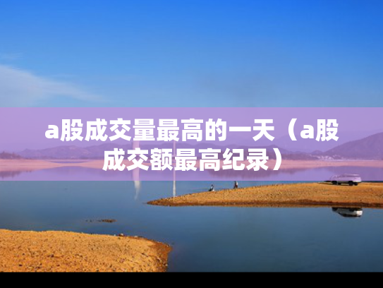a股成交量最高的一天（a股成交额最高纪录）