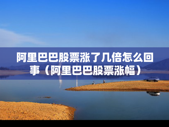 阿里巴巴股票涨了几倍怎么回事（阿里巴巴股票涨幅）