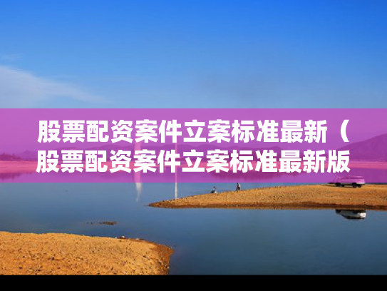 股票配资案件立案标准最新（股票配资案件立案标准最新版）