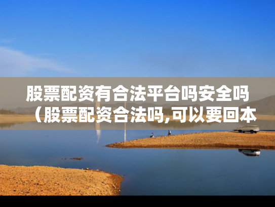 股票配资有合法平台吗安全吗（股票配资合法吗,可以要回本金吗）