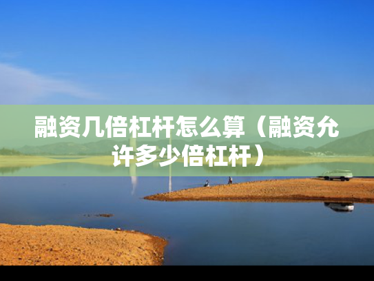 融资几倍杠杆怎么算（融资允许多少倍杠杆）