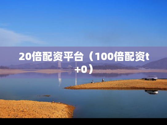 20倍配资平台（100倍配资t+0）