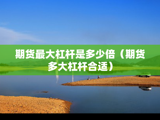 期货最大杠杆是多少倍（期货多大杠杆合适）