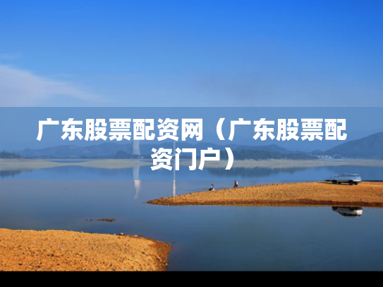 广东股票配资网（广东股票配资门户）