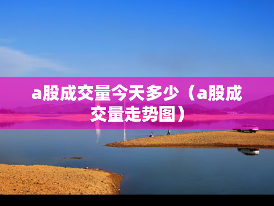 a股成交量今天多少（a股成交量走势图）